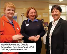  ??  ?? Wendy Roome and Debbie Edwards of Sainsbury’s with Pat Griffiss, special needs link