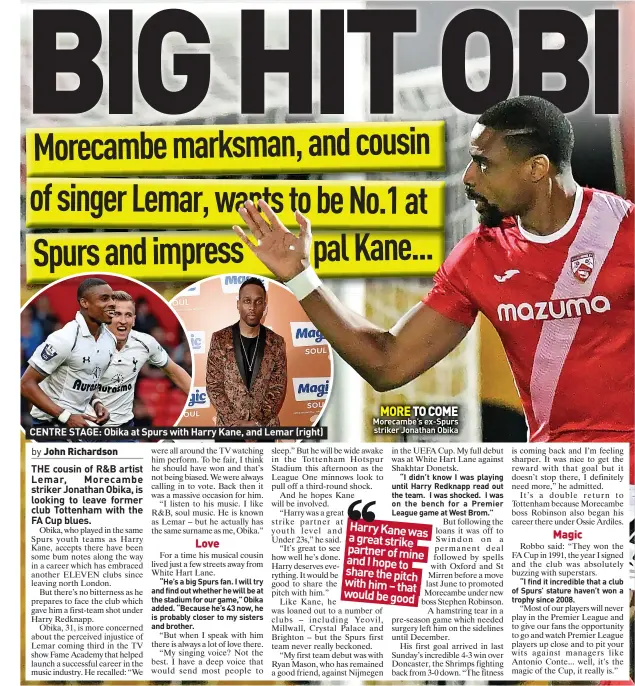  ?? ?? CENTRE STAGE: Obika at Spurs with Harry Kane, and Lemar (right)
MORE TO COME Morecambe’s ex-spurs
striker Jonathan Obika