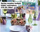  ?? ?? Spring meadow tealight holder centrepiec­e, £15.30, Dibor