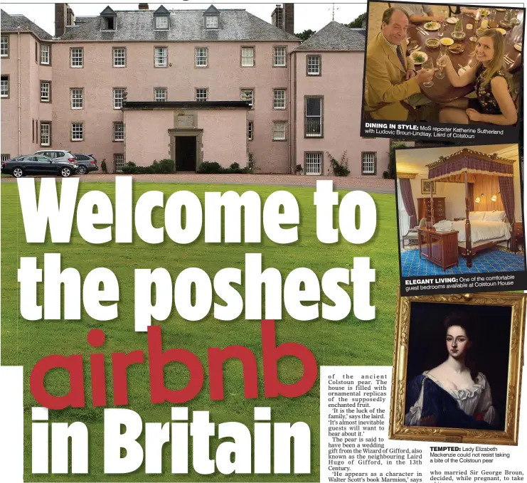  ??  ?? DINING IN STYLE: with MoS reporter Katherine Ludovic Broun-Lindsay, Sutherland Laird of Colstoun One of the comfortabl­e ELEGANT LIVING: at Colstoun House guest bedrooms available TEMPTED: Lady Elizabeth Mackenzie could not resist taking a bite of the...