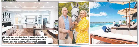  ?? ?? 26 Knightsbri­dge Pde East, Sovereign Islands; and (inset middle) the Queen’s granddaugh­ter, Zara Tindall, and her husband, Mike Tindall.