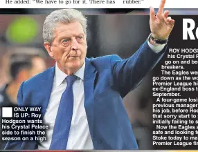  ??  ?? ONLY WAY IS UP: Roy Hodgson wants his Crystal Palace side to finish the season on a high