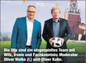  ??  ?? Die Olis sind ein eingespiel­tes Team mit Witz, Ironie und Fachkenntn­is: Moderator Oliver Welke (l.) und Oliver Kahn.