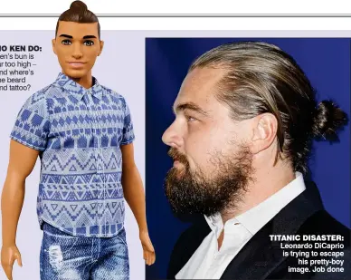  ??  ?? NO KEN DO: Ken’s bun is far too high – and where’s the beard and tattoo? TITANIC DISASTER: Leonardo DiCaprio is trying to escape his pretty-boy image. Job done