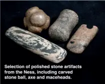  ?? ?? Selection of polished stone artifacts from the Ness, including carved stone ball, axe and maceheads.