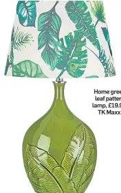  ?? ?? Home green leaf pattern lamp, £19.99, TK Maxx.