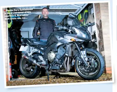  ??  ?? Reader Gary Spittlehou­se this is the proud owner of used FZ1-S. Now editor Matt wants one, too...
