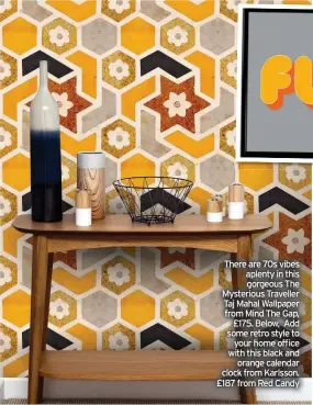  ??  ?? There are 70s vibes aplenty in this gorgeous The Mysterious Traveller Taj Mahal Wallpaper from Mind The Gap, £175. Below, Add some retro style to your home office with this black and orange calendar clock from Karlsson. £187 from Red Candy