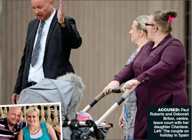  ??  ?? ACCUSED: Paul Roberts and Deborah Briton, centre, leave court with her daughter Charlene. Left: The couple on holiday in Spain