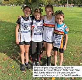  ?? ?? Under-11 girls Megan Evans, Paige-lily Williams, Aeronwy Morgan-Fisher and Elliw Mai Jones who ran in the cross counrty novice girls’ category in the Cardiff meeting.