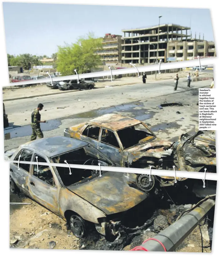  ?? AFP ?? Saadawi’s monster is stitched together from the bodies of the victims of Iraq’s sectarian civil war. This car bomb attack in Baghdad’s al-Mansour neighbourh­ood in September, 2007 killed nine people