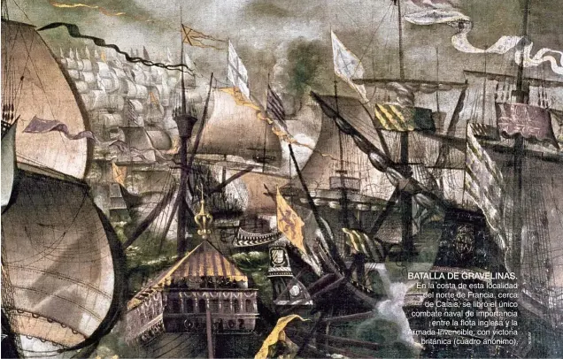  ??  ?? BATALLA DE GRAVELINAS. En la costa de esta localidad del norte de Francia, cerca de Calais, se libró el único combate naval de importanci­a entre la flota inglesa y la Armada Invencible, con victoria británica (cuadro anónimo).