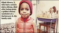  ??  ?? Elijah Silvera, 3, who had a severe dairy allergy, died after being given a grilled cheese sandwich at a Harlem pre-K, his family said.