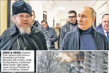  ?? ?? ZERO & HERO: Vladimir Putin (above right) tours a Sevastopol art center Saturday with a cleric, while the day before, a Ukrainian officer (lower right) takes cover during a Russian air raid on Avdiivka, Ukraine.