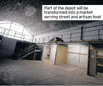  ??  ?? Part of the depot will be transforme­d into a market serving street and artisan food