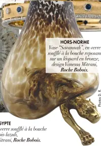  ??  ?? HORS-NORME
Vase “Savannah”, en verre soufflé à la bouche reposant sur un léopard en bronze, design Vanessa Mitrani,
Roche Bobois.