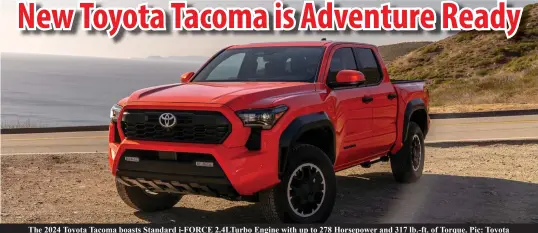  ?? ?? The 2024 Toyota Tacoma boasts Standard i-FORCE 2.4LTurbo Engine with up to 278 Horsepower and 317 lb.-ft. of Torque. Pic: Toyota
