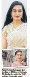  ?? PHOTO: FOTOCORP ?? Actor Padmini Kolhapure shot for close to 25 films at the iconic RK Studios, including the 1982 hit Prem Rog (still in inset)