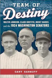  ?? Littlefiel­d Publishers, 250 pages, $38). by Gary Sarnoff (Rowman & ?? “Team of Destiny: Walter Johnson, Clark Griffith, Bucky Harris, and the 1924 Washington Senators,”