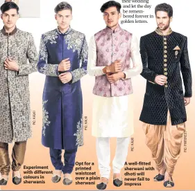  ??  ?? Experiment with different colours in sherwanis Opt for a printed waistcoat over a plain sherwani A well-fitted sherwani with dhoti will never fail to impress