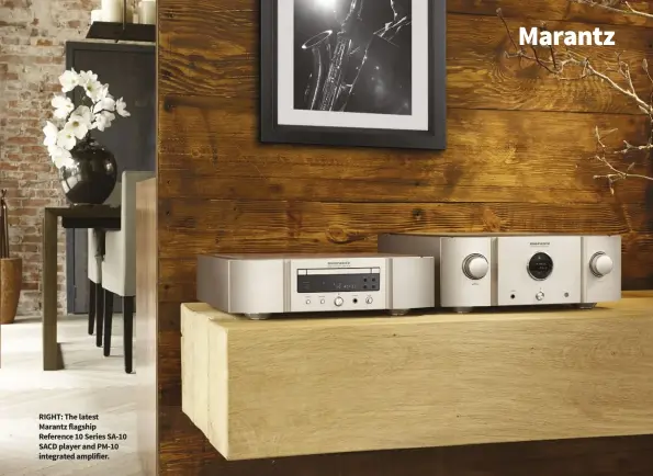  ??  ?? RIGHT: The latest Marantz flagship Reference 10 Series SA-10 SACD player and PM-10 integrated amplifier.