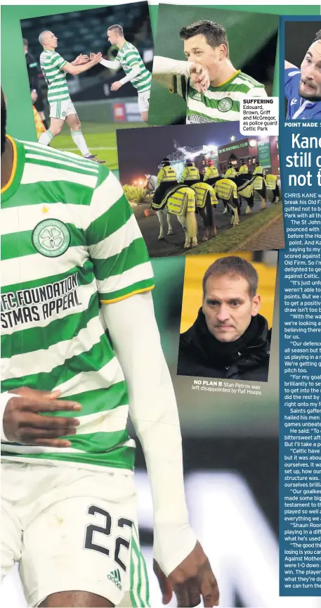  ??  ?? SUFFERING Edouard, Brown, Griff and McGregor, as police guard Celtic Park
NO PLAN B Stan left disappoint­ed Petrov was by flat Hoops