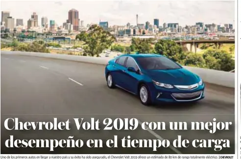  ?? |CHEVROLET ?? Uno de los primeros autos en llegar a nuestro país y su éxito ha sido asegurado, el Chevrolet Volt 2019 ofrece un estimado de 80 km de rango totalmente eléctrico.