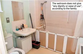  ?? ?? The wetroom does not give “any dignity or ease of use”, according to the family