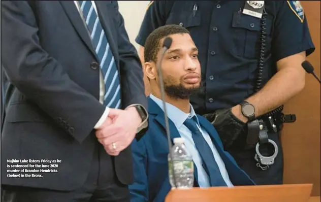  ?? ?? Najhim Luke listens Friday as he is sentenced for the June 2020 murder of Brandon Hendricks (below) in the Bronx.