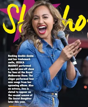  ??  ?? Rocking double denim and her trademark smile, JESSICA MAUBOY performed a special one-off show for fans at the Royal Melbourne Show. The singer performed four new songs from her upcoming album. Also an actress, Jess is slated to appear on the second...