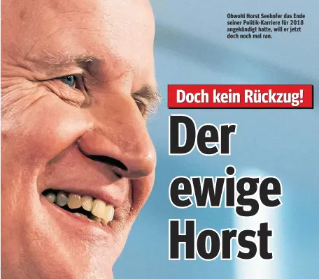  ??  ?? Obwohl Horst Seehofer das Ende seiner Politik-Karriere für 2018 angekündig­t hatte, will er jetzt doch noch mal ran.