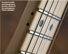  ??  ?? The slim C-profile neck (shown here) became a fixture of the contempora­ry Fender catalogue