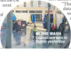  ??  ?? IN THE WASH Council workers in Dublin yesterday