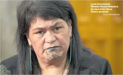  ?? Photo / Mark Mitchell ?? Local Government Minister Nanaia Mahuta is the face of the Three Waters proposal.