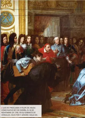  ??  ?? LUIS XIV PROCLAMA A FELIPE DE ANJOU COMO NUEVO REY DE ESPAÑA, EL 16 DE NOVIEMBRE DE 1700, EN SU GABINETE DE VERSALLES. ÓLEO POR F. GÉRARD. SIGLO XIX.