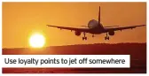  ?? ?? Use loyalty points to jet off somewhere