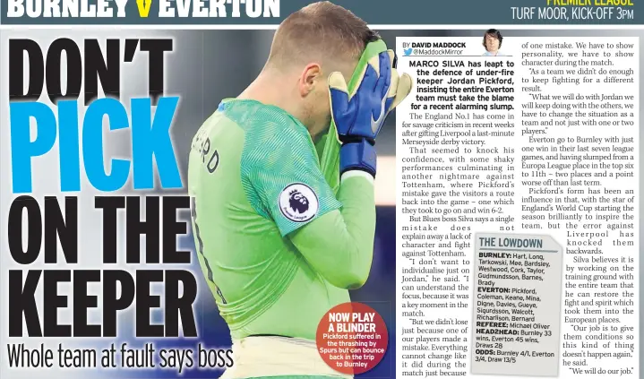  ??  ?? NOW PLAY A BLINDER Pickford suffered in the thrashing by Spurs but can bounce back in the trip to Burnley