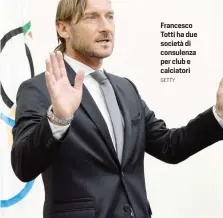  ?? GETTY ?? Francesco Totti ha due società di consulenza per club e calciatori