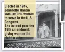  ??  ?? Elected in 1916, Jeannette Rankin was the first woman to serve in the U.S. Congress.
She helped pass the 19th Amendment, giving women the right to vote.