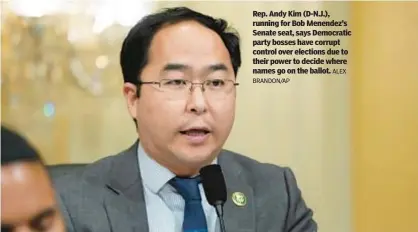  ?? BRANDON/AP ALEX ?? Rep. Andy Kim (D-N.J.), running for Bob Menendez’s Senate seat, says Democratic party bosses have corrupt control over elections due to their power to decide where names go on the ballot.