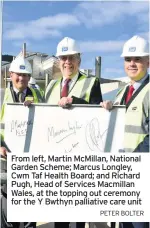  ?? PETER BOLTER ?? From left, Martin McMillan, National Garden Scheme; Marcus Longley, Cwm Taf Health Board; and Richard Pugh, Head of Services Macmillan Wales, at the topping out ceremony for the Y Bwthyn palliative care unit