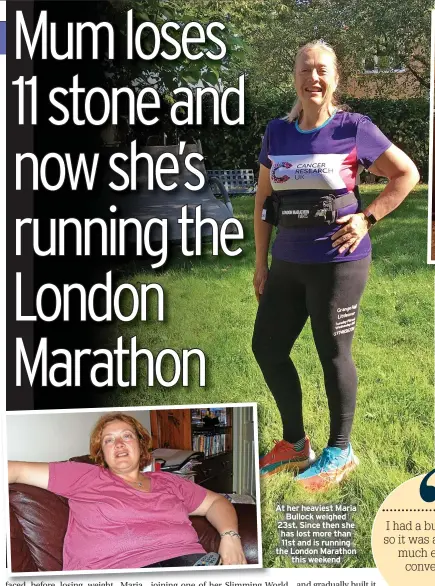  ?? ?? At her heaviest Maria Bullock weighed 23st. Since then she has lost more than 11st and is running the London Marathon this weekend