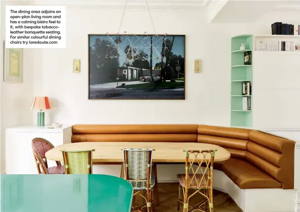  ?? ?? The dining area adjoins an open-plan living room and has a calming bistro feel to it, with bespoke tobaccolea­ther banquette seating. For similar colourful dining chairs try laredoute.com