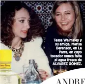  ??  ?? Tessa Walmsley y su amiga, Marisa Berenson, en La Parra, en cuyo tocador nunca falta el agua fresca de ÁLVAREZ GÓMEZ.