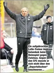  ??  ?? Ein aufgebrach­ter Lotte-Trainer Andreas Golombek beim Heimspiel gegen Zwickau. Gegen den CFC musste er sich nicht über den „Unparteiis­chen“beschweren ...