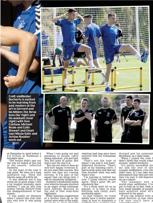  ??  ?? Craft: midfielder Docherty is excited to be learning from past masters at the art in Gerrard and McAllister, the Ibrox boss (far right) and his assistant (near right) with Tom Culshaw, Michael Beale and Colin Stewart and (inset top) Nikola Katic and Jordan Rossiter work out