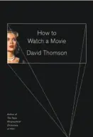  ??  ?? How to Watch a Movie By David Thomson (Knopf; 242 pages; $24.95)