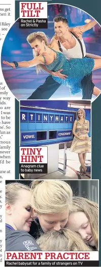  ??  ?? FULL TILT Rachel & Pasha on Strictly
TINY HINT Anagram clue to baby news
PARENT PRACTICE Rachel babysat for a family of strangers on TV