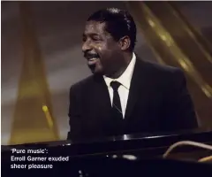  ??  ?? ‘Pure music’:Erroll Garner exuded sheer pleasure