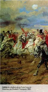  ??  ?? CARGA de caballería de los Scots Greys en Waterloo, por Elizabeth Thompson, 1881.